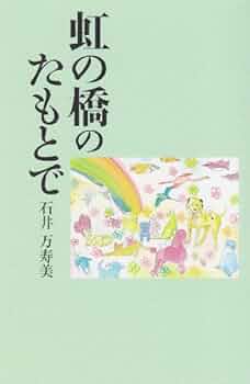 虹の橋のたもとで | 石井 万寿美 |本 | 通販 | Amazon