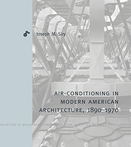 Air-Conditioning in Modern American Architecture, 1890â€“1970 (Buildings, Landscapes, and Societies)