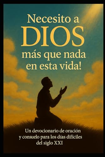 NECESITO A DIOS MAS QUE NADA EN ESTA VIDA: UN DEVOCIONARIO DE ORACION Y CONSUELO PARA LOS DIAS MAS DIFICILES DEL SIGLO XXI
