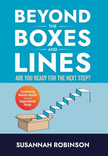 Beyond the Boxes and Lines: ARE YOU READY for the NEXT STEP? Transforming Business Results Through Organizational Design