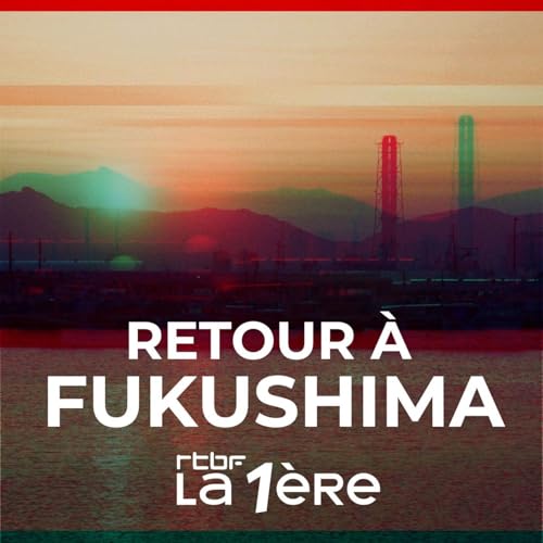 Retour &agrave; Fukushima : enqu&ecirc;te sur la d&eacute;contamination nucl&eacute;aire Podcast By RTBF cover art
