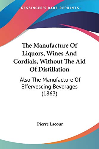 The Manufacture Of Liquors, Wines And Cordials, Without The Aid Of Distillation: Also The Manufacture Of Effervescing Beverages (1863)