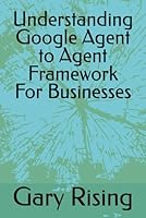 Understanding Google Agent to Agent Framework For Businesses B0F5M1K2X1 Book Cover