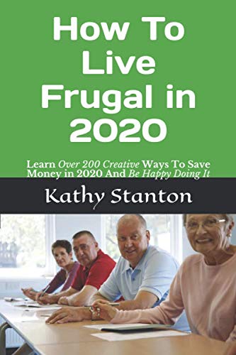How To Live Frugal in 2020: Learn Over 200 Creative Ways To Save Money in 2020 And Be Happy Doing It (How To Save Money Fast, Band 1)