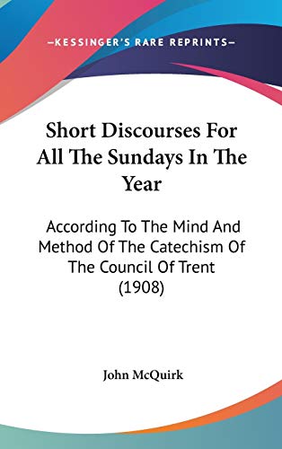 Short Discourses For All The Sundays In The Year: According To The Mind And Method Of The Catechism Of The Council Of Trent (1908)