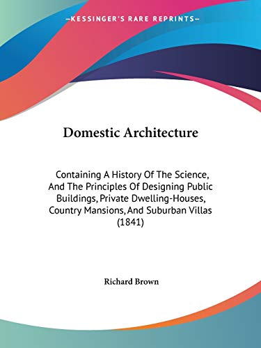 Domestic Architecture: Containing A History Of The Science, And The Principles Of Designing Public Buildings, Private Dwelling-Houses, Country Mansions, And Suburban Villas (1841)