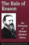 The Rule of Reason: The Philosophy of C.S. Peirce (Toronto Studies in Philosophy)