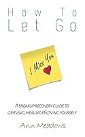 How to let go - A breakup recovery guide to grieving, healing & loving yourself 1514799170 Book Cover