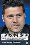 Atreverse Es Hacerlo: Revelaciones Íntimas Sobre Cómo Piensa Y Conduce Mauricio Pochettino (Spanish Edition)