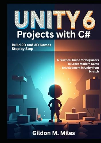 Unity 6 Projects with C#: Build 2D and 3D Games Step by Step -A Practical Guide for Beginners to Learn Modern Game Development in Unity from Scratch