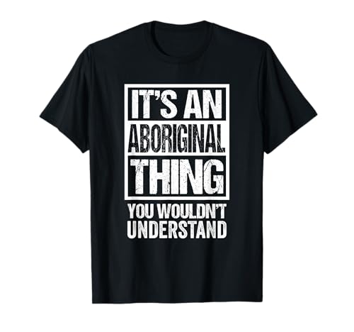 It's An Aboriginal Thing You Wouldn't Understand Australia T-Shirt