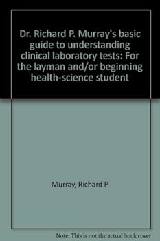 Dr. Richard P. Murray's basic guide to understanding clinical laboratory tests: For the layman and/or beginning health-science student
