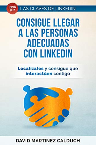 Consigue llegar a las personas adecuadas con LinkedIn: Localizalos y consigue que interactuen contigo (Las claves de LinkedIn n 2)