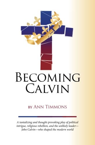 Becoming Calvin: A Provocative Play Of Political Intrigue, Religious Rebellion, And An Unlikely Leader—John Calvin—Who Shaped The Modern World #TOP19