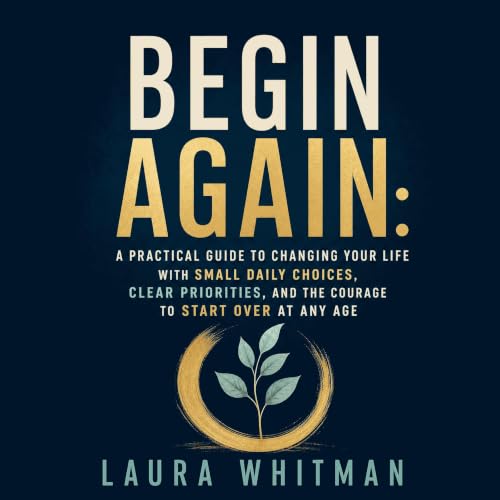 Couverture de Begin Again: A Practical Guide to Changing Your Life With Small Daily Choices, Clear Priorities, and the Courag
