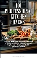 101 Professional Kitchen Hacks: Tips and Tricks from inside commercial kitchens that will make your home cooking easier, tastier, and masterfully presented. B0CL2W9CX8 Book Cover