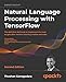Natural Language Processing with TensorFlow: The definitive NLP book to implement the most sought-after machine learning models and tasks, 2nd Edition