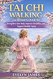 TAI CHI WALKING FOR WOMEN OVER 50: Strengthen Your Body, Improve Flexibility, and Support Healthy Aging