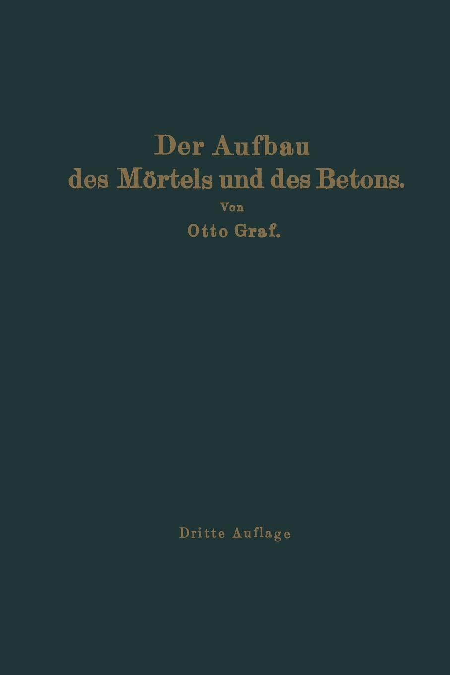 Otto GrafDer Aufbau des Mörtels und des Betons: Untersuchungen über die zweckmäßige Zusammensetzung der Mörtel und des Betons. Hilfsmittel zur Vorausbestimmung ... an der Technischen Hochschule Stuttgart