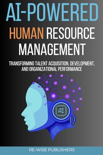 AI-Powered Human Resource Management: Transforming Talent Acquisition, Development, and Organizational Performance (AI-Powered Business Function Series)