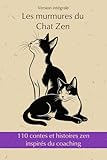  110 contes et histoires zen inspirés du coaching: Les murmures du Chat Zen - Version intégrale - Cultivez votre jardin Intérieur pour construire des ponts vers le monde
