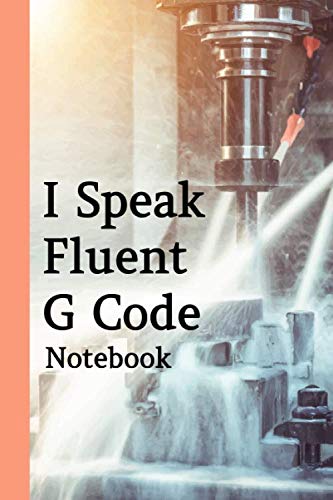 I Speak Fluent G Code Notebook: Cnc Engineer Notebook And Programmers Developer, This Notebook For Machine Engineer Or Mechanical Engineer