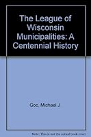 The League of Wisconsin Municipalities: A Centennial History 0938627430 Book Cover