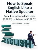 How to Speak English Like a Native Speaker: From Pre-Intermediate Level (CEF B1) to Advanced (CEF C1) 1805471961 Book Cover