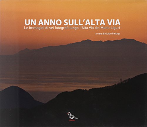 Un anno sull'alta via. Le immagini di sei fotografi lungo l'alta via dei monti liguri. Ediz. illustrata