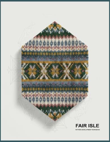 Fair Isle Pattern Development Workbook: Templates for Designing Motifs, Arranging Symmetrical Bands, Coordinating Intricate Repeats, Establishing ... That Enhances Numerous Crafted Creation
