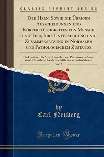 Der Harn, Sowie die Übrigen Ausscheidungen und Körperflüssigkeiten von Mensch und Tier, Ihre Untersuchung und Zusammensetzung in Normalem und ... und Pharmazeuten Sowie zum Gebrauche an L