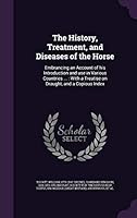 The History, Treatment, and Diseases of the Horse: Embrancing an Account of His Introduction and Use in Various Countries ...: With a Treatise on Draught, and a Copious Index 1342058518 Book Cover