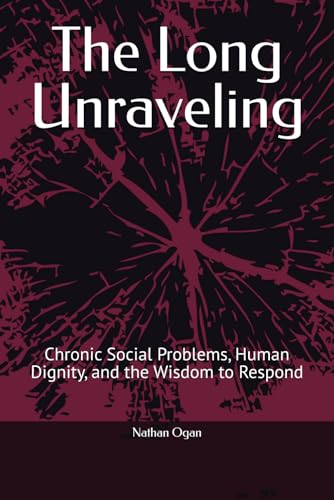The Long Unraveling: Chronic Social Problems, Human Dignity, and the Wisdom to Respond