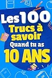  Les 100 Choses que tu Dois Savoir À 10 ans !: Livre pour enfants de 10 ans, pré-ados sur la vie ! Pour aider les enfants de 10 ans, idéal en cadeau ... livre amusant et ludique! Cadeau enfants