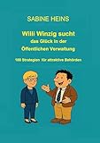 Willi Winzig sucht das Glück in der Öffentlichen Verwaltung: 100 Strategien für attraktive Behörden (Willi Winzig und das Glück 1)