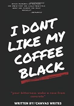 I Don't Like My Coffee Black : 'Your Bitterness Woke a Rose from Concrete
