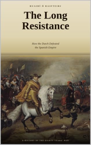 The Long Resistance: How the Dutch Defeated the Spanish Empire