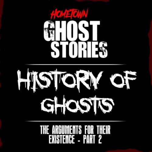 History Of Ghosts: The Arguments For Their Existence (Part 2)