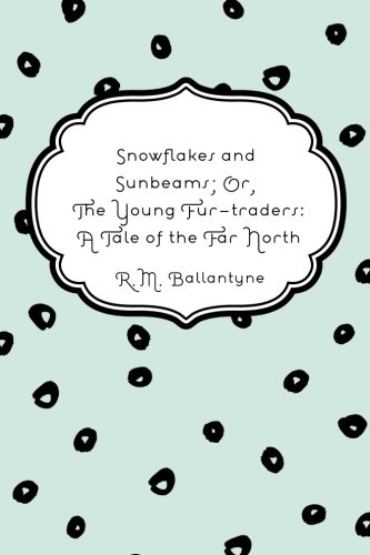 Snowflakes and Sunbeams; Or, The Young Fur-traders: A Tale of the Far North