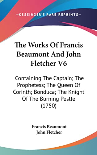 The Works Of Francis Beaumont And John Fletcher V6: Containing The Captain; The Prophetess; The Queen Of Corinth; Bonduca; The Knight Of The Burning Pestle (1750)