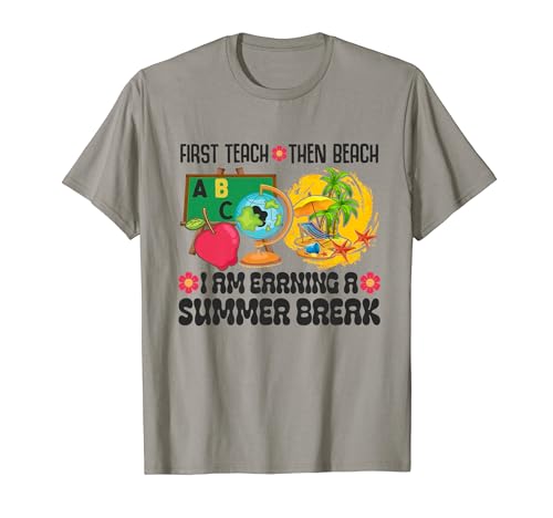 First Teach Then Beach I Am Earning A Summer Break Teacher T-Shirt