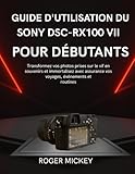  Guide d\'utilisation du Sony DSC-RX100 VII pour débutants: Transformez vos photos prises sur le vif en souvenirs et immortalisez avec assurance vos voyages, événements et routines.