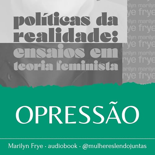 #80 Opress&atilde;o &bull; Pol&iacute;ticas da Realidade &bull; Marilyn Frye