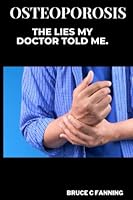 Osteoporosis: The lies my doctor told me B0C4X4VJPQ Book Cover