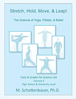 Stretch, Hold, Move, & Leap! The Science of Yoga, Pilates, & Ballet: Data & Graphs for Science Lab: Volume 4 - Book #4 of the Die Wissenschaft des Yoga, Pilates, & Ballett