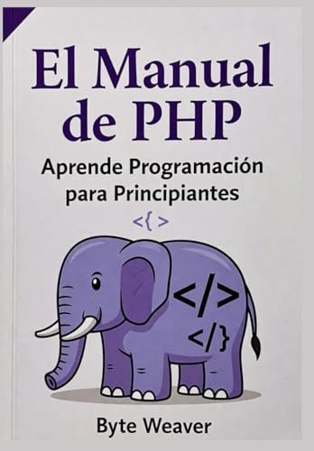 El Manual de PHP: Aprende Programación para Principiantes: Desarrollo web paso a paso con PHP, MySQL y Apache – De cero a tu primer sitio web dinámico