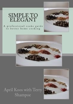 Simple to Elegant: A professional cooks guide to better home cooking