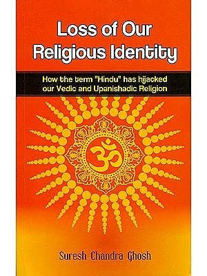 Loss of Our Religious Identity (How the Term “Hindu” has Hijacked Our Vedic and Upanishadic Region) English Suresh Chandra Ghosh