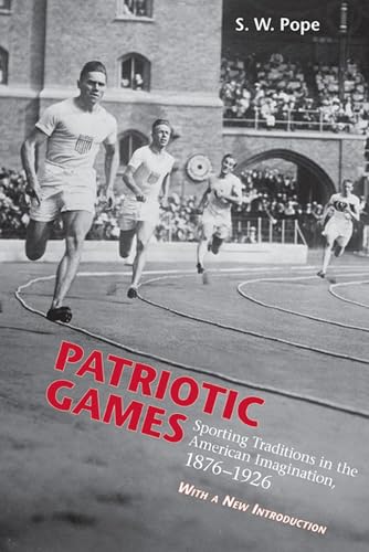 Patriotic Games: Sporting Tradition in the American Imagination, 1876-1926 (Sport and Popular Culture)