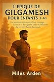  L\'ÉPIQUE DE GILGAMESH POUR ENFANTS (8-12): Une aventure intemporelle de courage, d\'amitié et de sagesse, tirée de l\'histoire du premier héros du monde